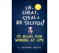 Lie, Cheat, Steal & Be Selfish! - 25 Rules for Winning at Life: Rewrite the Rules, Stop Playing Small, and Take Control of Your Life