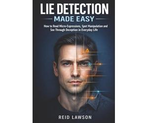 Lie Detection Made Easy: How to Read Micro-Expressions, Spot Manipulation and See Through Deception in Everyday Life