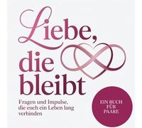 Liebe, die bleibt - Fragen und Impulse, die euch ein Leben lang verbinden: Ein Buch für Paare