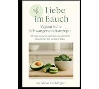 Liebe im Bauch - Vegetarische Schwangerschaftsrezepte: Das vegetarische Schwangerschaftskochbuch für Wärme, Gesundheit und Geborgenheit