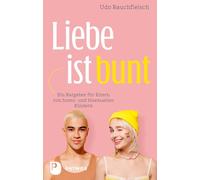 Liebe ist bunt: Ein Ratgeber für Eltern von homo- und bisexuellen Kindern