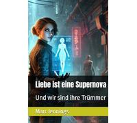 Liebe ist eine Supernova: Und wir sind ihre Trümmer