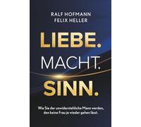 Liebe. Macht. Sinn.: Wie Sie der unwiderstehliche Mann werden, den keine Frau je wieder gehen lässt.