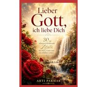 Lieber Gott, ich liebe Dich: 30 lebensverändernde Zitate für Herz, Geist und ein erfülltes Leben
