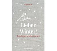 Lieber Winter!: Betrachtungen zur kalten Jahreszeit - ein Lesebuch, Geschenkbuch
