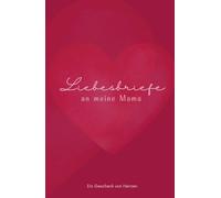 Liebesbriefe an meine Mama: 55 Liebesbriefe eines Sohnes voller Dankbarkeit und Wertschätzung