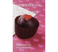 LIEBESGEDICHTE ZUM VERSCHENKEN VON MONIQUE VON FÜLLENHUBER.BEI LIEBESKUMMER UND VERLIEBTHEIT.: MIT INSPIRATIONEN ZUM SELBER GEDICHTE SCHREIBEN.