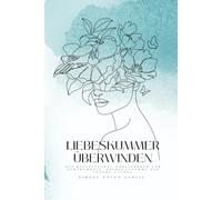 Liebeskummer überwinden: Ein begleitendes Arbeitsbuch für Achtsamkeit, Selbstannahme und innere Stärke