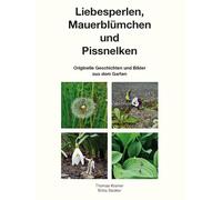 Liebesperlen, Mauerblümchen und Pissnelken: Originelle Geschichten und Bilder aus dem Garten