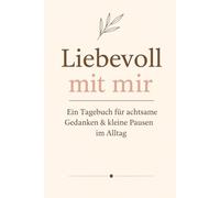 Liebevoll mit mir: Ein Tagebuch für achtsame Gedanken & kleine Pausen im Alltag
