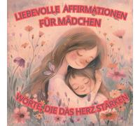 Liebevolle Affirmationen für Mädchen - Worte, die das Herz stärken. Ein Buch zum Wohlfühlen, Lächeln und Starksein.: 56 positive Affirmationen für ... Stärke, Selbstvertrauen und Freude im Alltag.