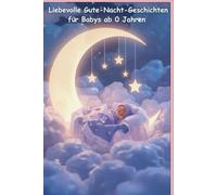 Liebevolle Gute-Nacht-Geschichten für Babys ab 0 Monaten - Schlaf gut, kleiner Schatz: Sanfte Vorlesegeschichten zum Einschlafen - Geborgenheit, Nähe und Ruhe für die kleinsten Träumer