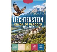 LIECHTENSTEIN GUIDA DI VIAGGIO 2026-2027: Un viaggio dove i castelli coronano le montagne e ogni valle racconta una storia.