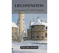 LIECHTENSTEIN GUIDA DI VIAGGIO: Scopri il fascino alpino del Liechtenstein: attrazioni principali, avventure all'aria aperta, cultura, itinerari, consigli locali per un'esperienza indimenticabile