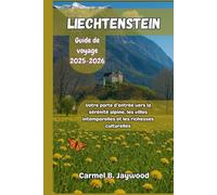 LIECHTENSTEIN GUIDE DE VOYAGE 2025-2026: Votre porte d'entrée vers la sérénité alpine, les villes intemporelles et les richesses culturelles