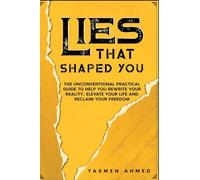 LIES THAT SHAPED YOU: An Unconventional Practical Guide to Help You Rewrite Your Reality, Elevate Your Life and Reclaim Your Freedom
