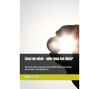 Liest du mich - oder lese ich dich?: Wie deine Überzeugungen die Realität filtern und wie du deinen Blick zurückgewinnst.