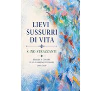 Lievi sussurri di vita: Parole e colori di un cammino interiore - 2013/2026