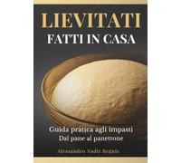 Lievitati Fatti in Casa: Guida pratica agli impasti Dal pane al panettone