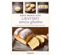 Lievitati senza glutine. La scuola di cucina con oltre 50 ricette spiegate step by step