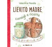 Lievito madre. Consigli e ricette. Ediz. illustrata