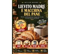Lievito madre e macchina del pane: La Guida Pratica per Principianti per Fare Pane, Pizze e Dolci con la Macchina del Pane. Include Ricette con ... e Metodi Senza Sforzo per Chi Ha Poco Tempo.