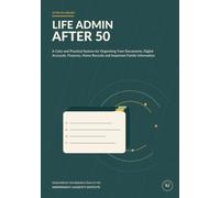 Life Admin After 50: A Calm and Practical System for Organizing Your Documents, Digital Accounts, Finances, Home Records, and Important Family Information