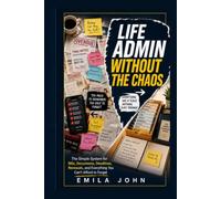 Life Admin Without the Chaos: The Simple System for Bills, Documents, Deadlines, Renewals, and Everything You Can't Afford to Forget