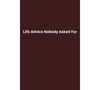 Life Advice Nobody Asked For: Life Advice Nobody Asked For
