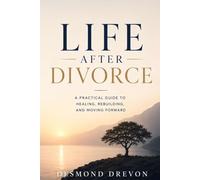 Life After Divorce: A Practical Guide to Healing, Rebuilding, and Moving Forward