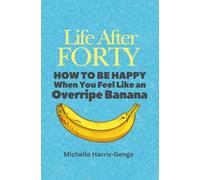 Life After Forty: How to be Happy When You Feel Like an Overripe Banana