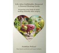 Life After Gallbladder Removal: A Natural Healing Guide: Preparing your body & mind, healing naturally after surgery