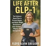 Life After GLP-1: The Evidence-Based Plan to Prevent Regain and Master Weight Maintenance After Ozempic, Wegovy, and Semaglutide