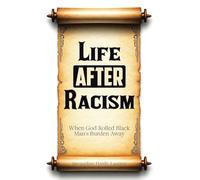 Life AFTER Racism: When God Rolled Black Man's Burden Away