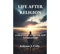 Life After Religion: A Practical Guide For New Nonbelievers