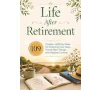 Life After Retirement: 109 Doable, Uplifting Ideas for Enjoying Your Days, Trying New Things, and Staying Curious | A Thoughtful Gift to Celebrate Someone Retiring