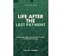 Life After the Last Payment: Life After Debt - Building New Habits and Goals After the Debt That Defined You Is Gone