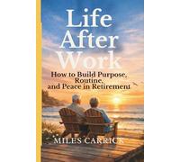 Life After Work: How to Build Purpose, Routine, and Peace in Retirement
