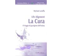 Life Alignment. La cura. Il viaggio di guarigione dell'anima - Laruffa Myriam