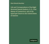 Life and Correspondence of the Right Reverend Samuel Seabury, D. D., First Bishop of Connecticut, and of the Episcopal Church in the United States of America