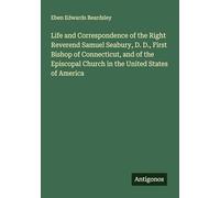 Life and Correspondence of the Right Reverend Samuel Seabury, D. D., First Bishop of Connecticut, and of the Episcopal Church in the United States of America