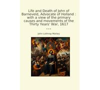 Life and Death of John of Barneveld, Advocate of Holland : with a view of the primary causes and movements of the Thirty Years' War, 1617