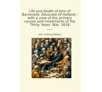 Life and Death of John of Barneveld, Advocate of Holland : with a view of the primary causes and movements of the Thirty Years' War, 1618