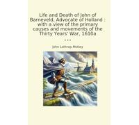 Life and Death of John of Barneveld, Advocate of Holland : with a view of the primary causes and movements of the Thirty Years' War, 1610a