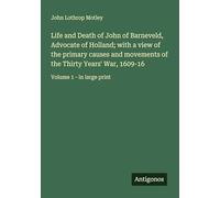 Life and Death of John of Barneveld, Advocate of Holland; with a view of the primary causes and movements of the Thirty Years' War, 1609-16: Volume 1 - in large print