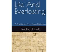 Life And Everlasting: A PruittWrites Short Story Collection