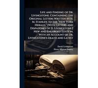 Life and Finding of Dr. Livingstone. Containing the Original Letters Written by H. M. Stanley, to the â New York Herald.â [With Letters and Dispatches of D. Livingstone.] New and Enlarged Edition, With an Account of Dr. Livingstone's