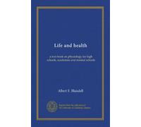 Life and health: a text-book on physiology for high schools, academies and normal schools