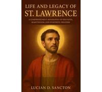 LIFE AND LEGACY OF ST. LAWRENCE: A COMPREHENSIVE BIOGRAPHY OF HIS FAITH, MARTYRDOM, AND POWERFUL PRAYERS