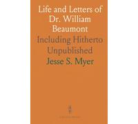 Life and Letters of Dr. William Beaumont: Including Hitherto Unpublished